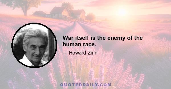 War itself is the enemy of the human race.