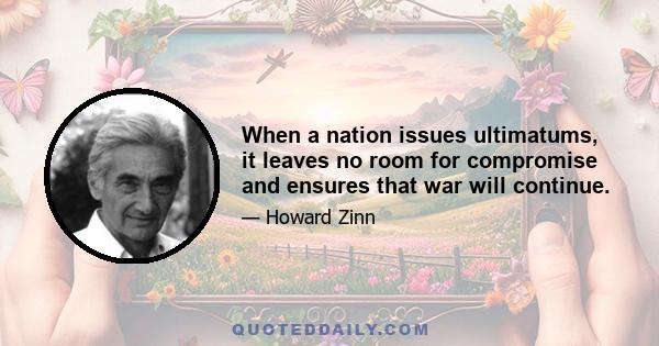 When a nation issues ultimatums, it leaves no room for compromise and ensures that war will continue.