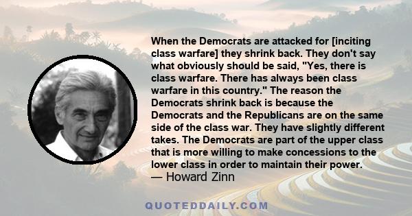 When the Democrats are attacked for [inciting class warfare] they shrink back. They don't say what obviously should be said, Yes, there is class warfare. There has always been class warfare in this country. The reason