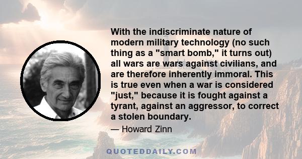 With the indiscriminate nature of modern military technology (no such thing as a smart bomb, it turns out) all wars are wars against civilians, and are therefore inherently immoral. This is true even when a war is