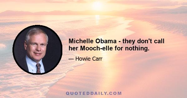 Michelle Obama - they don't call her Mooch-elle for nothing.