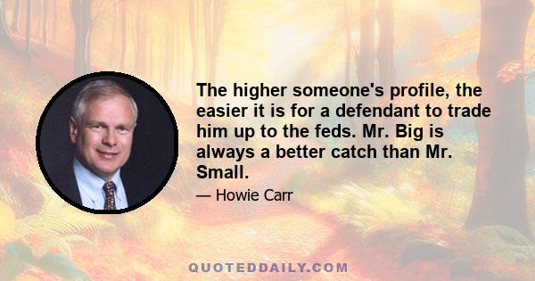 The higher someone's profile, the easier it is for a defendant to trade him up to the feds. Mr. Big is always a better catch than Mr. Small.