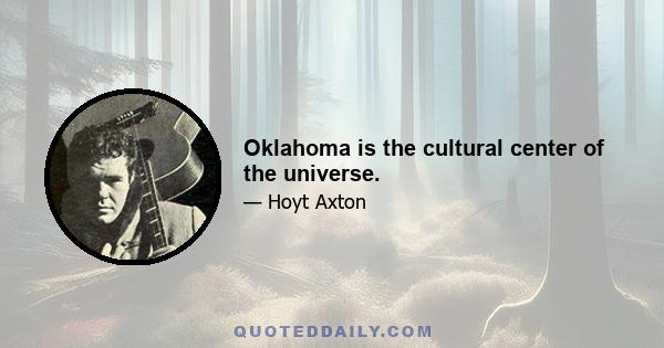 Oklahoma is the cultural center of the universe.