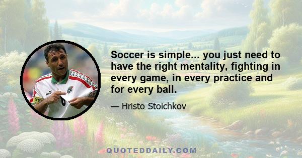 Soccer is simple... you just need to have the right mentality, fighting in every game, in every practice and for every ball.