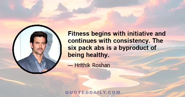 Fitness begins with initiative and continues with consistency. The six pack abs is a byproduct of being healthy.