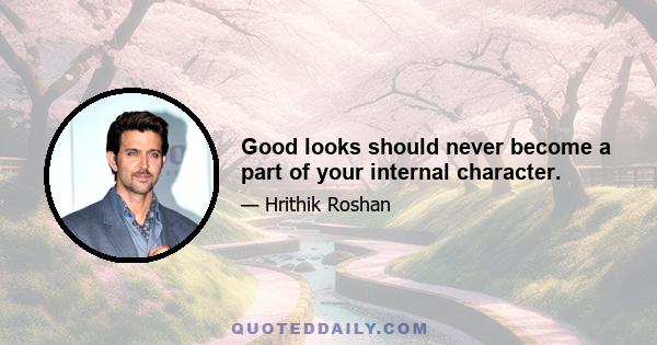 Good looks should never become a part of your internal character.