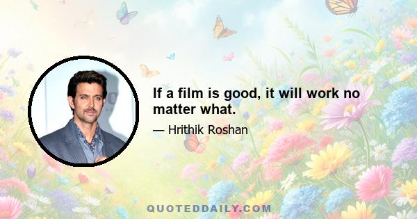 If a film is good, it will work no matter what.