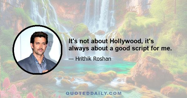 It's not about Hollywood, it's always about a good script for me.