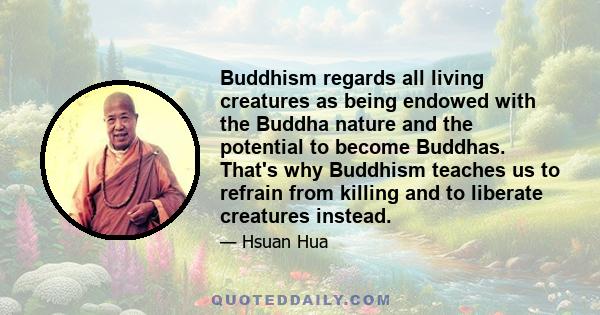 Buddhism regards all living creatures as being endowed with the Buddha nature and the potential to become Buddhas. That's why Buddhism teaches us to refrain from killing and to liberate creatures instead.