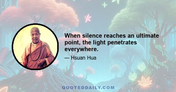 When silence reaches an ultimate point, the light penetrates everywhere.