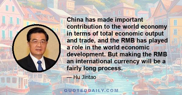 China has made important contribution to the world economy in terms of total economic output and trade, and the RMB has played a role in the world economic development. But making the RMB an international currency will