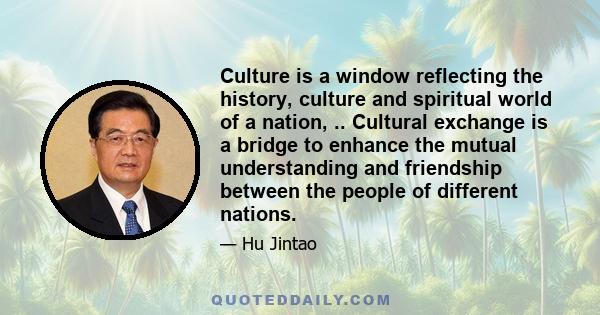 Culture is a window reflecting the history, culture and spiritual world of a nation, .. Cultural exchange is a bridge to enhance the mutual understanding and friendship between the people of different nations.