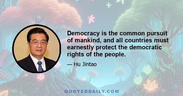 Democracy is the common pursuit of mankind, and all countries must earnestly protect the democratic rights of the people.