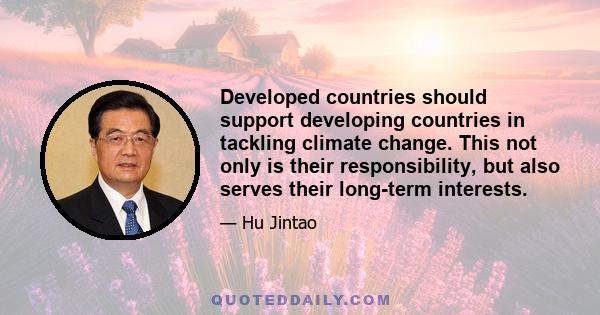 Developed countries should support developing countries in tackling climate change. This not only is their responsibility, but also serves their long-term interests.