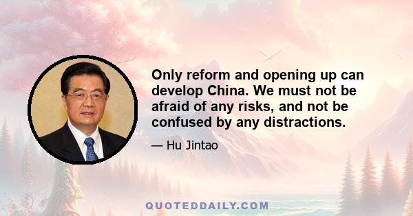 Only reform and opening up can develop China. We must not be afraid of any risks, and not be confused by any distractions.