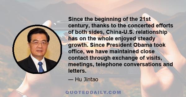 Since the beginning of the 21st century, thanks to the concerted efforts of both sides, China-U.S. relationship has on the whole enjoyed steady growth. Since President Obama took office, we have maintained close contact 