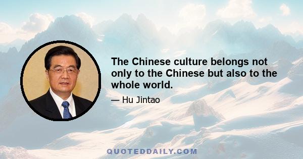 The Chinese culture belongs not only to the Chinese but also to the whole world.