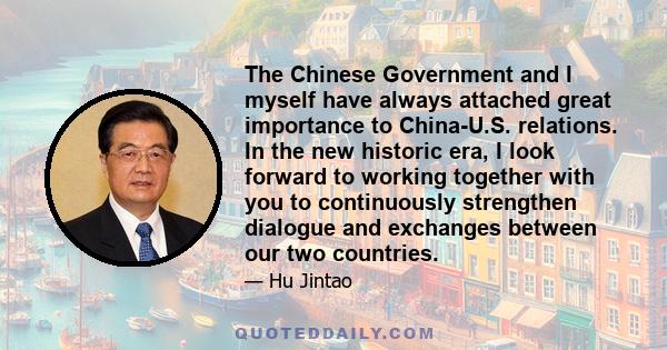 The Chinese Government and I myself have always attached great importance to China-U.S. relations. In the new historic era, I look forward to working together with you to continuously strengthen dialogue and exchanges