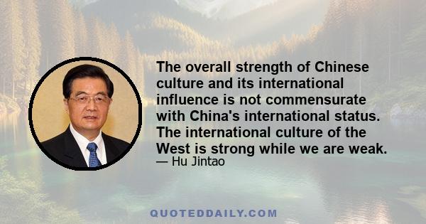 The overall strength of Chinese culture and its international influence is not commensurate with China's international status. The international culture of the West is strong while we are weak.