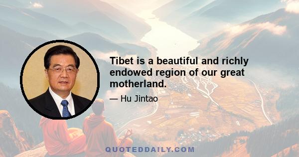 Tibet is a beautiful and richly endowed region of our great motherland.