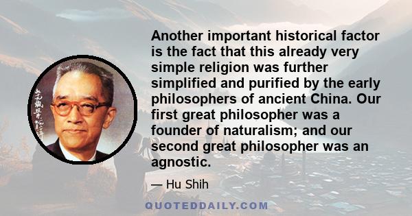 Another important historical factor is the fact that this already very simple religion was further simplified and purified by the early philosophers of ancient China. Our first great philosopher was a founder of