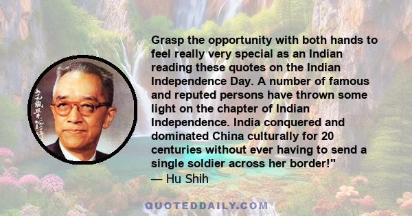 Grasp the opportunity with both hands to feel really very special as an Indian reading these quotes on the Indian Independence Day. A number of famous and reputed persons have thrown some light on the chapter of Indian