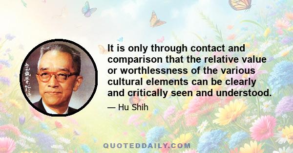 It is only through contact and comparison that the relative value or worthlessness of the various cultural elements can be clearly and critically seen and understood.