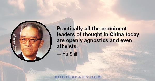 Practically all the prominent leaders of thought in China today are openly agnostics and even atheists.