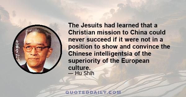 The Jesuits had learned that a Christian mission to China could never succeed if it were not in a position to show and convince the Chinese intelligentsia of the superiority of the European culture.