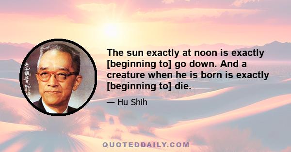 The sun exactly at noon is exactly [beginning to] go down. And a creature when he is born is exactly [beginning to] die.