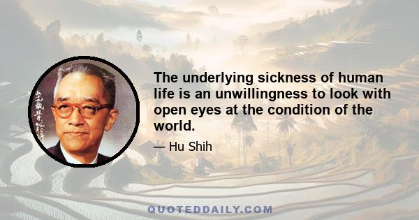 The underlying sickness of human life is an unwillingness to look with open eyes at the condition of the world.