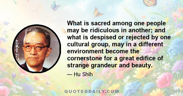 What is sacred among one people may be ridiculous in another; and what is despised or rejected by one cultural group, may in a different environment become the cornerstone for a great edifice of strange grandeur and