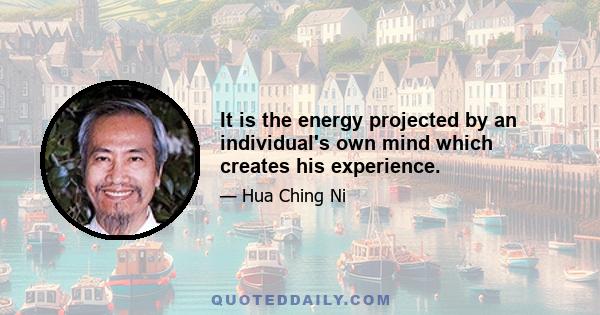 It is the energy projected by an individual's own mind which creates his experience.