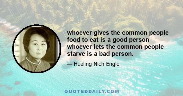 whoever gives the common people food to eat is a good person whoever lets the common people starve is a bad person.