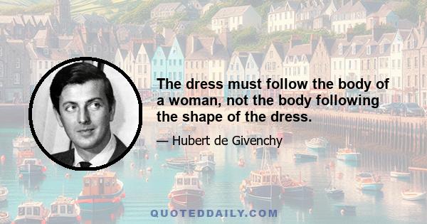 The dress must follow the body of a woman, not the body following the shape of the dress.