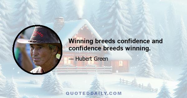 Winning breeds confidence and confidence breeds winning.