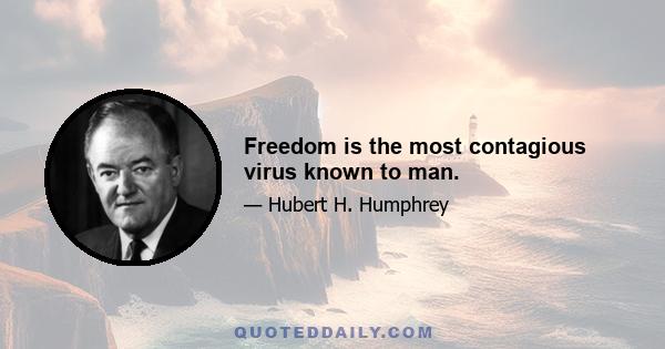 Freedom is the most contagious virus known to man.