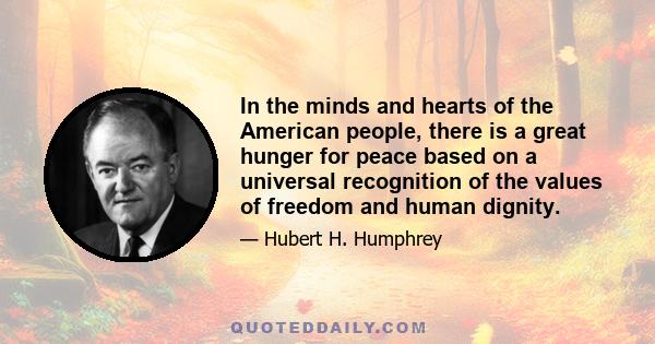 In the minds and hearts of the American people, there is a great hunger for peace based on a universal recognition of the values of freedom and human dignity.