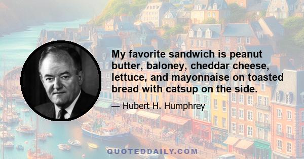 My favorite sandwich is peanut butter, baloney, cheddar cheese, lettuce, and mayonnaise on toasted bread with catsup on the side.