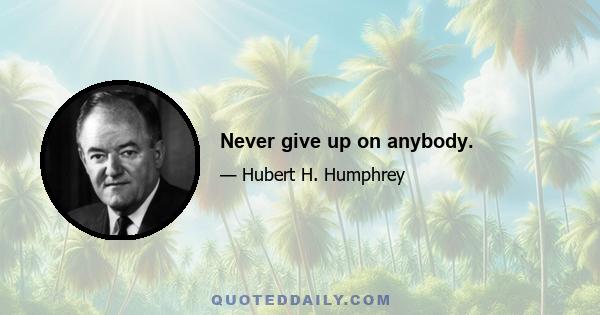 Never give up on anybody.