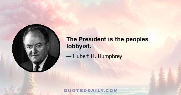 The President is the peoples lobbyist.