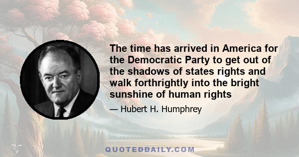 The time has arrived in America for the Democratic Party to get out of the shadows of states rights and walk forthrightly into the bright sunshine of human rights