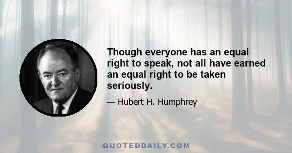 Though everyone has an equal right to speak, not all have earned an equal right to be taken seriously.