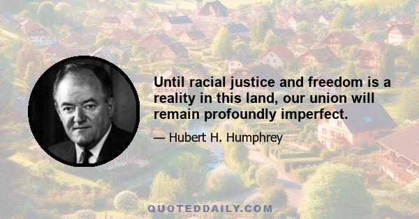 Until racial justice and freedom is a reality in this land, our union will remain profoundly imperfect.