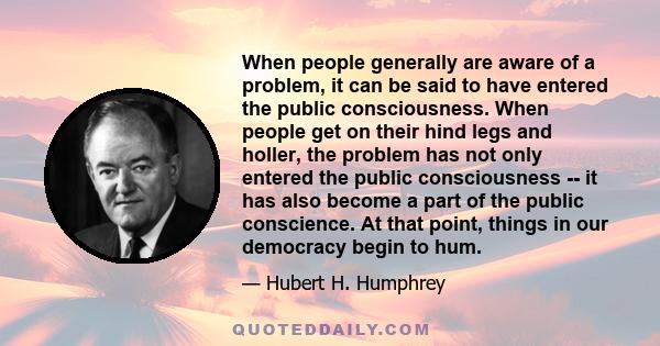 When people generally are aware of a problem, it can be said to have entered the public consciousness. When people get on their hind legs and holler, the problem has not only entered the public consciousness -- it has