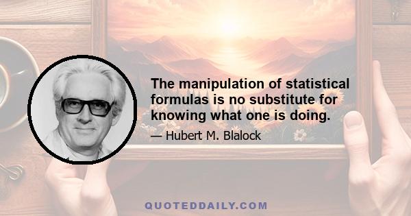 The manipulation of statistical formulas is no substitute for knowing what one is doing.