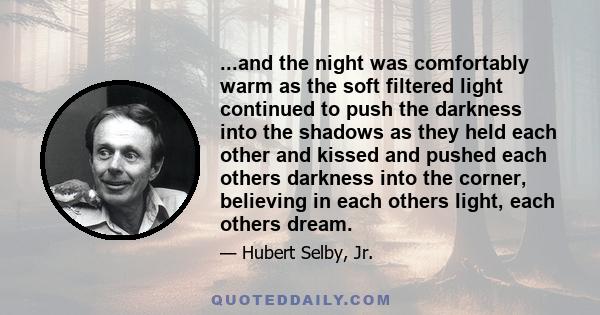 ...and the night was comfortably warm as the soft filtered light continued to push the darkness into the shadows as they held each other and kissed and pushed each others darkness into the corner, believing in each