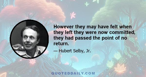 However they may have felt when they left they were now committed, they had passed the point of no return.