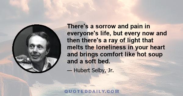 There's a sorrow and pain in everyone's life, but every now and then there's a ray of light that melts the loneliness in your heart and brings comfort like hot soup and a soft bed.