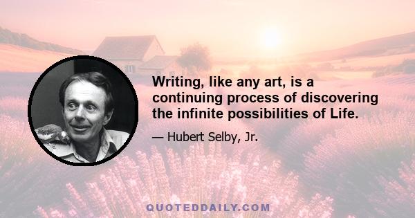 Writing, like any art, is a continuing process of discovering the infinite possibilities of Life.